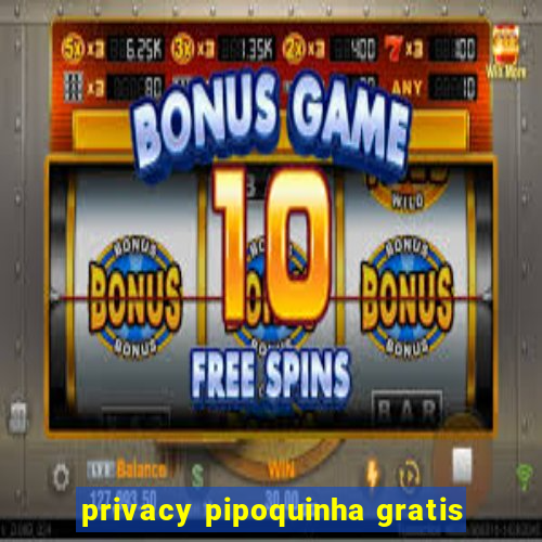 privacy pipoquinha gratis